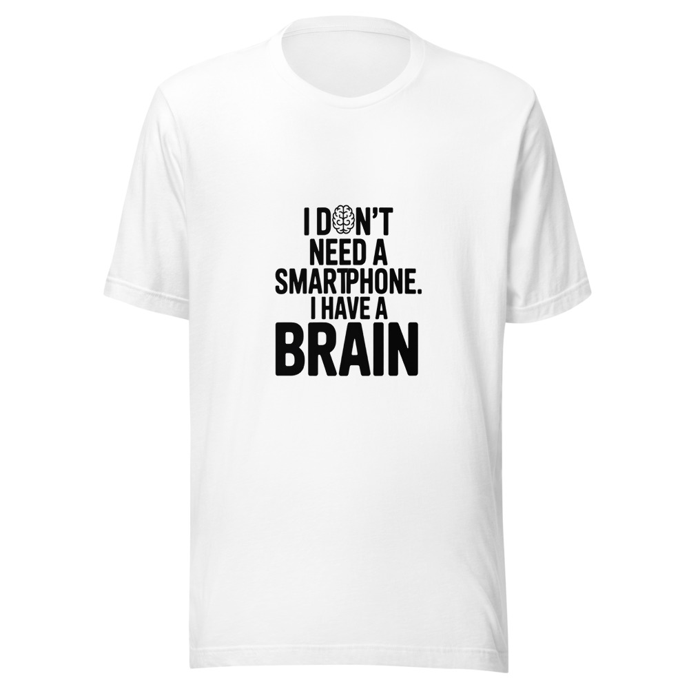 I Don't Need a Smartphone. I Have a Brain. - tshirt