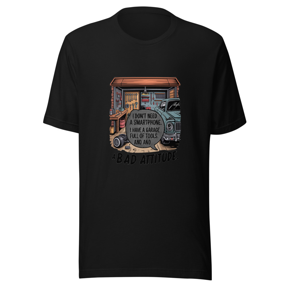 I Don't Need a Smartphone. I Have a Garage Full of Tools and a Bad Attitude. - tshirt