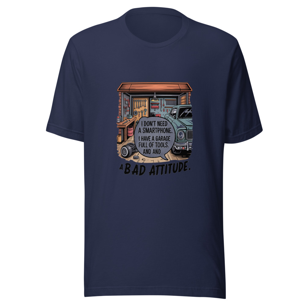 I Don't Need a Smartphone. I Have a Garage Full of Tools and a Bad Attitude. - tshirt