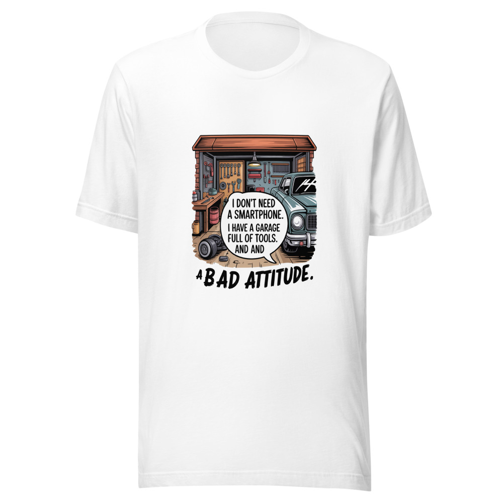 I Don't Need a Smartphone. I Have a Garage Full of Tools and a Bad Attitude. - tshirt