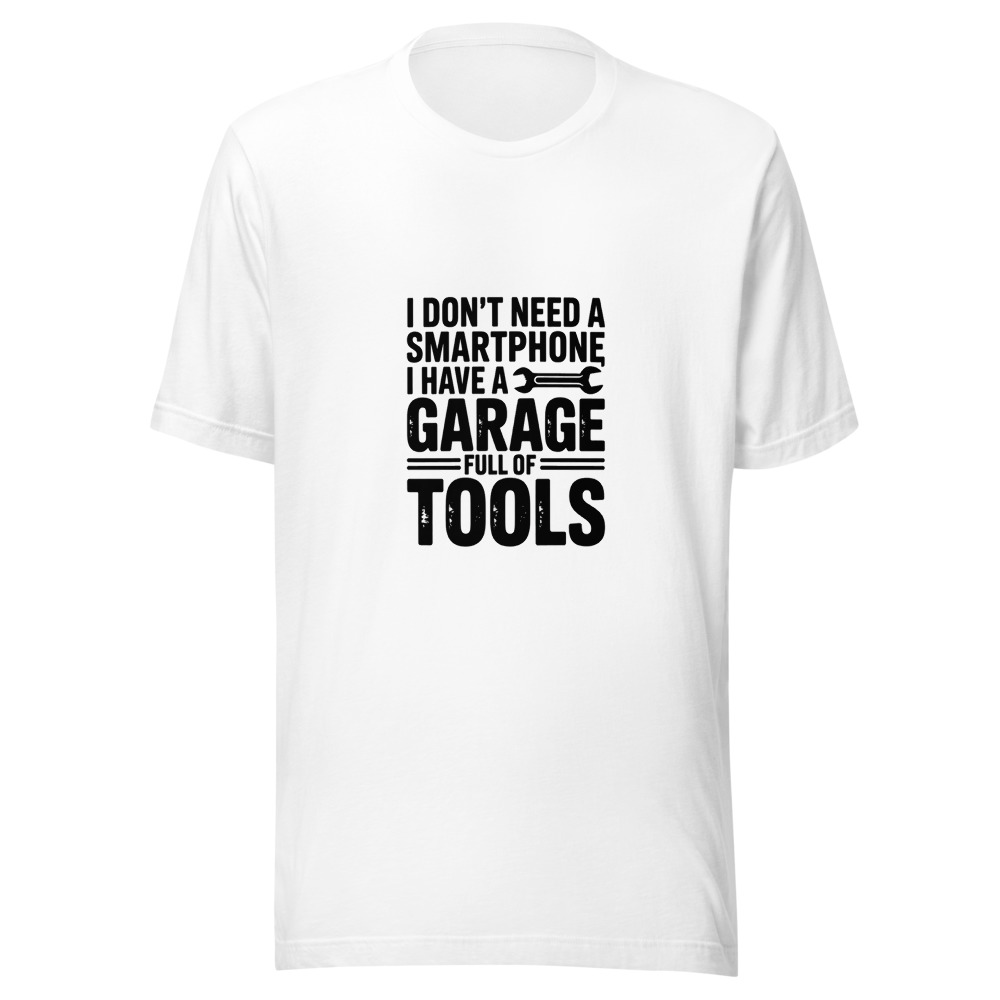 I Don't Need a Smartphone, I Have a Garage Full of Tools - tshirt
