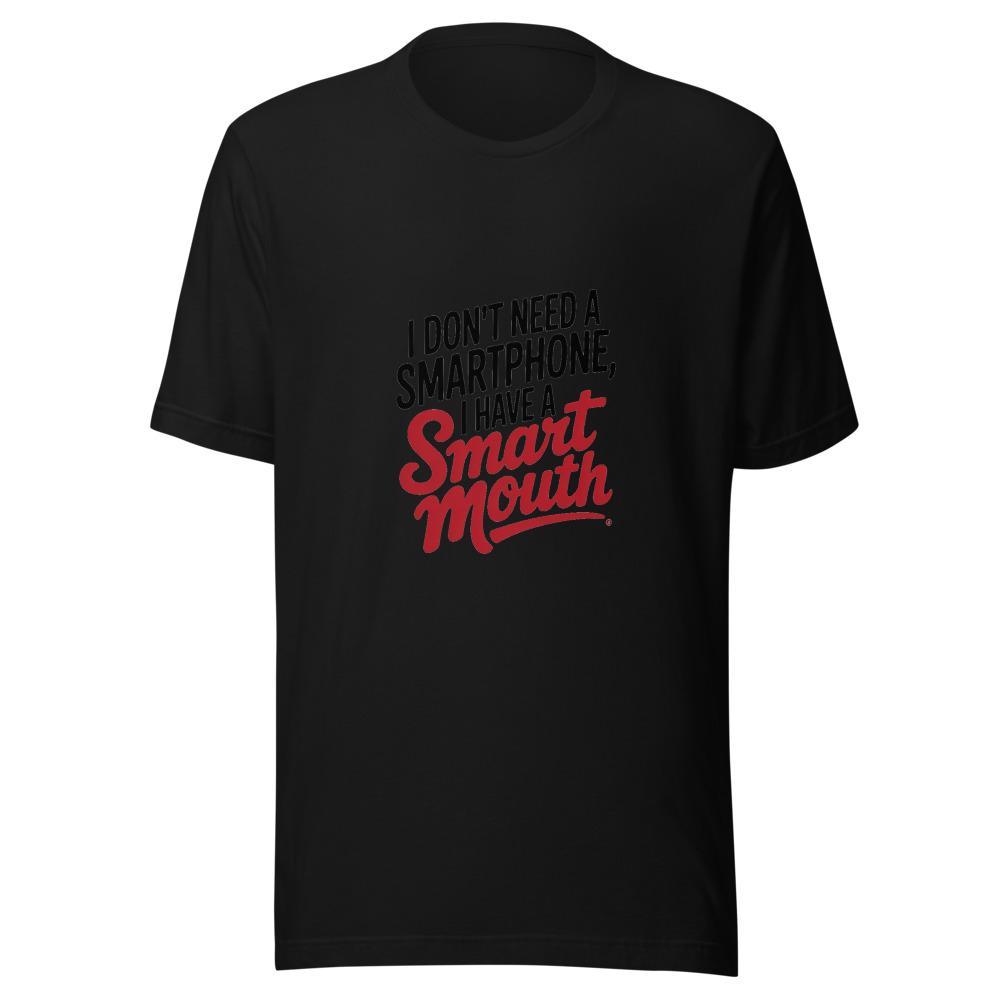 I Don't Need a Smartphone, I Have a Smart Mouth - tshirt