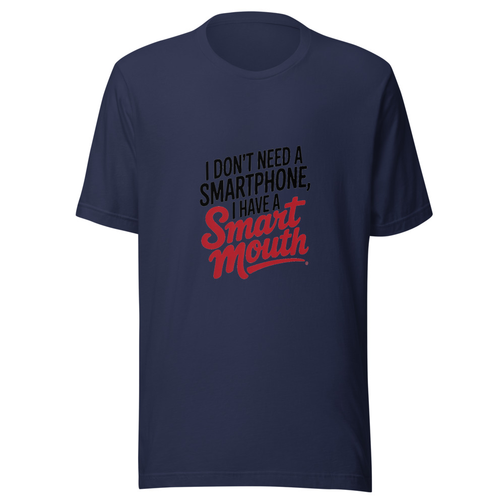 I Don't Need a Smartphone, I Have a Smart Mouth - tshirt
