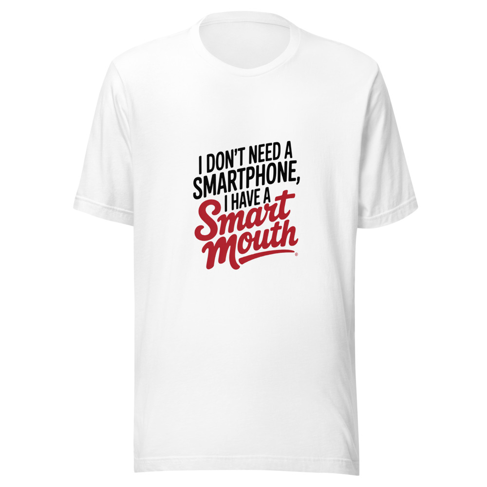 I Don't Need a Smartphone, I Have a Smart Mouth - tshirt