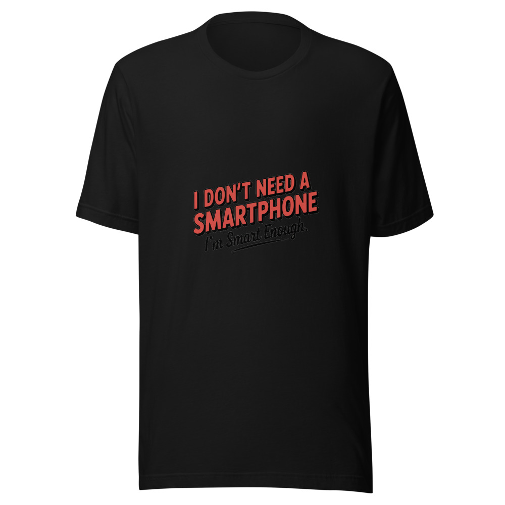 I Don't Need a Smartphone. I'm Smart Enough. - tshirt
