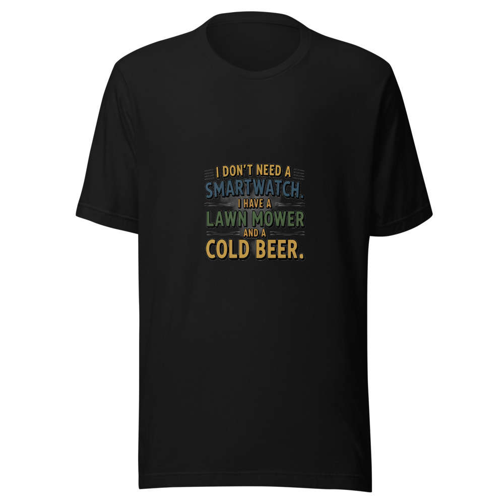 I Don't Need a Smartwatch. I Have a Lawn Mower and a Cold Beer. - tshirt