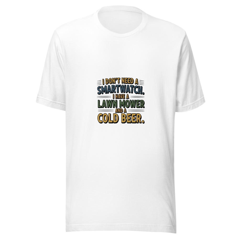 I Don't Need a Smartwatch. I Have a Lawn Mower and a Cold Beer. - tshirt