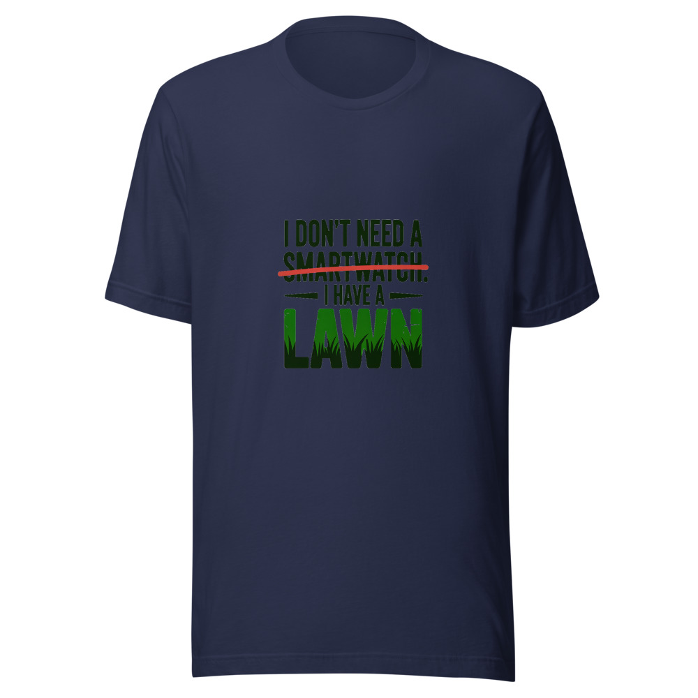 I don't need a smartwatch. I have a lawn. - tshirt