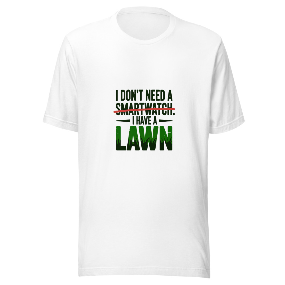 I don't need a smartwatch. I have a lawn. - tshirt