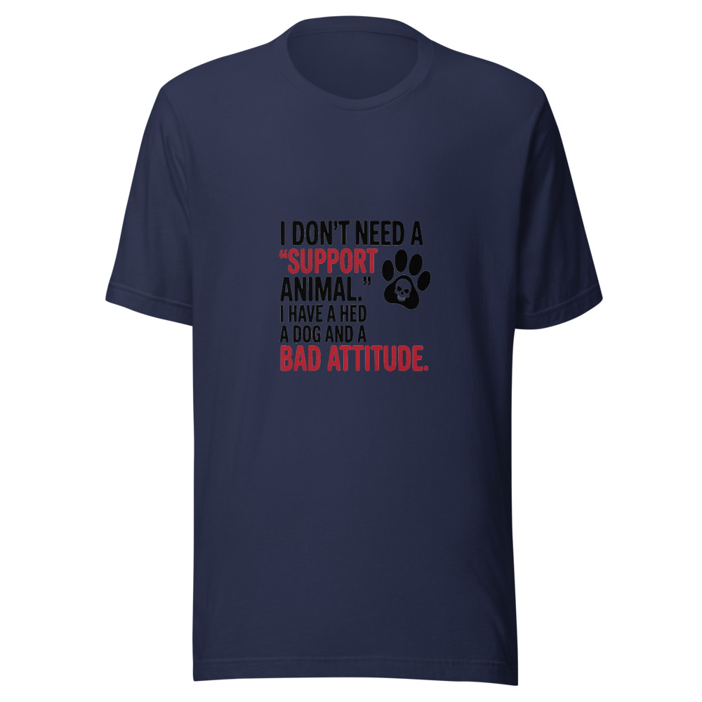 I Don't Need a 'Support Animal.' I Have a Dog and a Bad Attitude. - tshirt