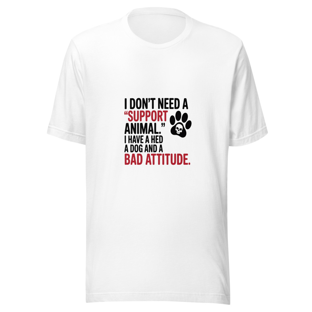 I Don't Need a 'Support Animal.' I Have a Dog and a Bad Attitude. - tshirt