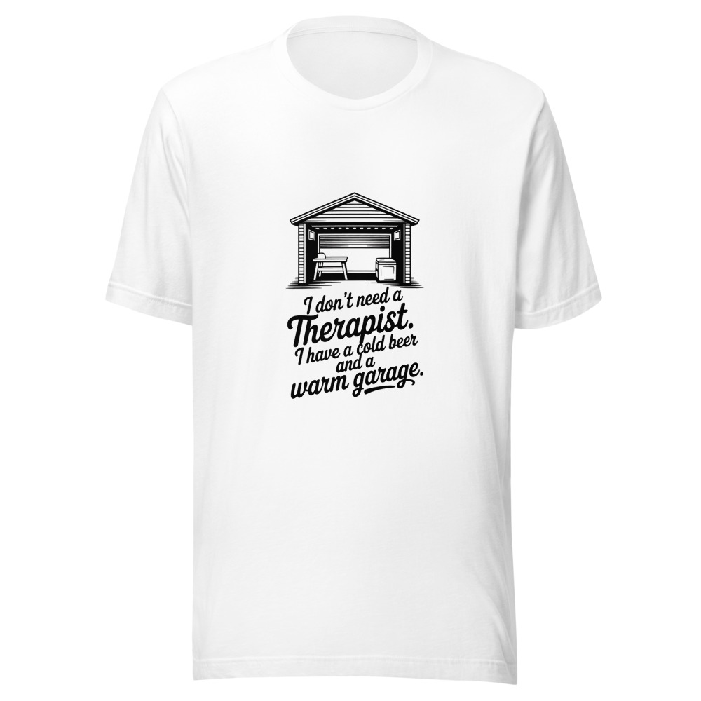I Don't Need a Therapist. I Have a Cold Beer and a Warm Garage. - tshirt