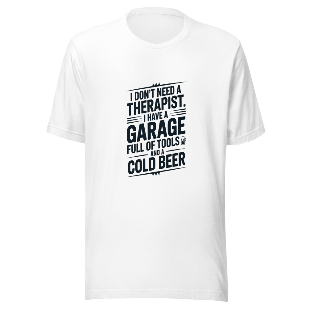 I Don't Need a Therapist. I Have a Garage Full of Tools and a Cold Beer. - tshirt