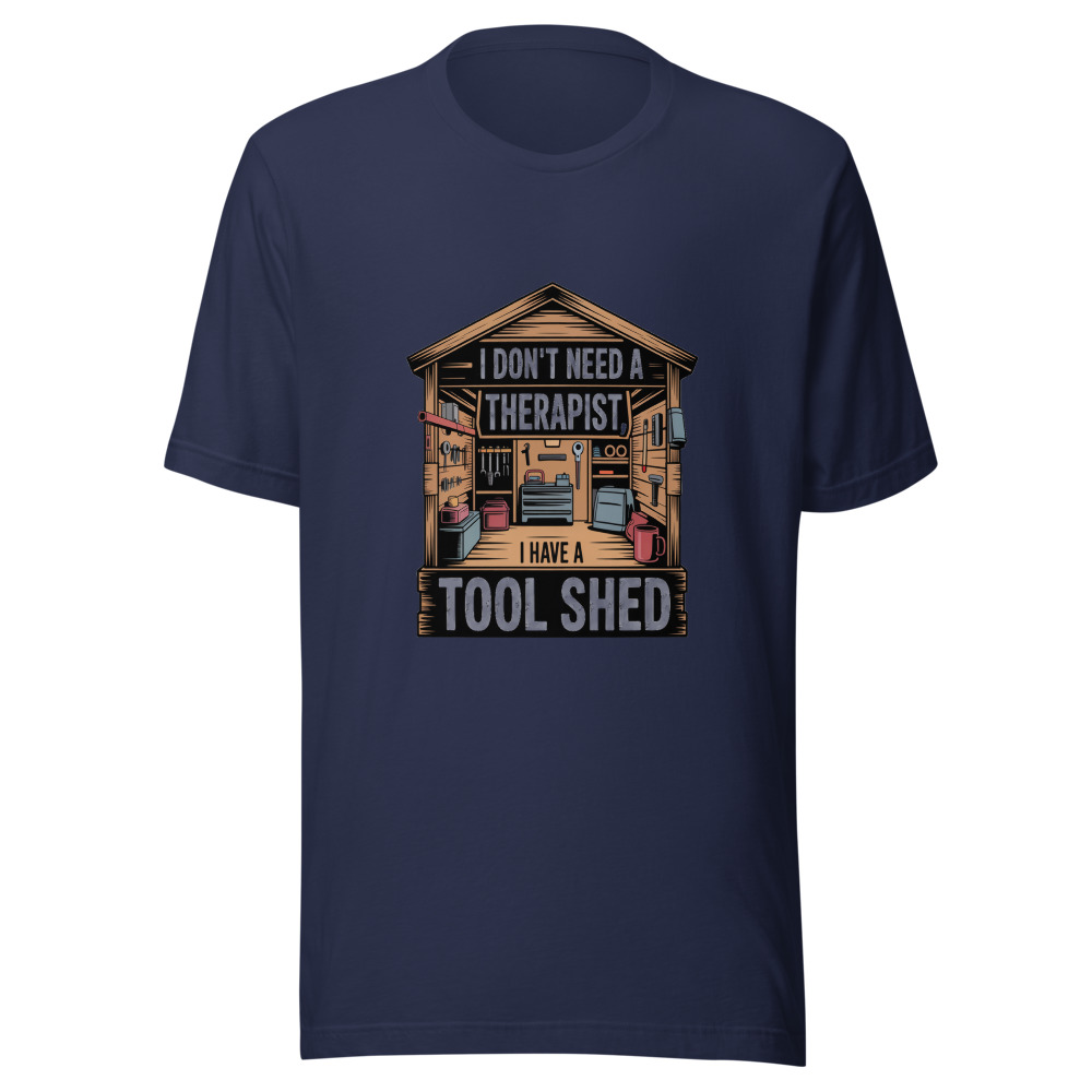 I Don't Need a Therapist, I Have a Tool Shed - tshirt