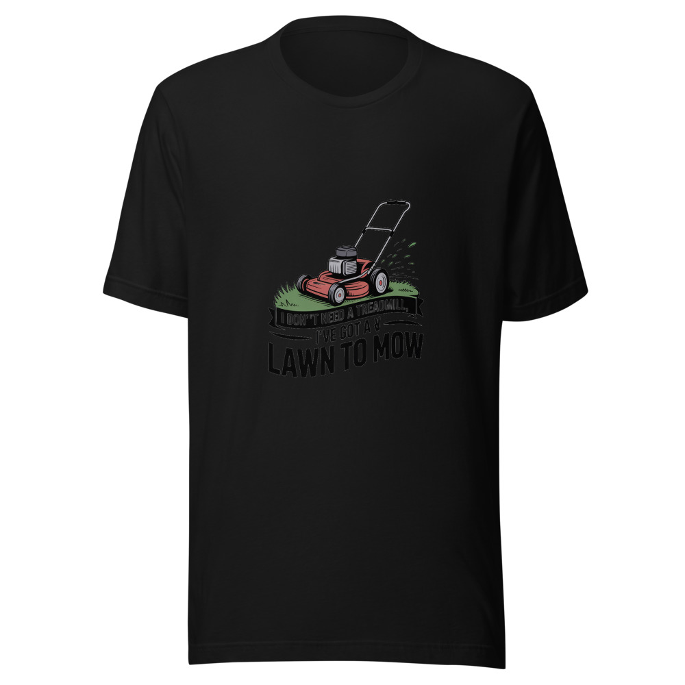 I don't need a treadmill, I've got a lawn to mow - tshirt