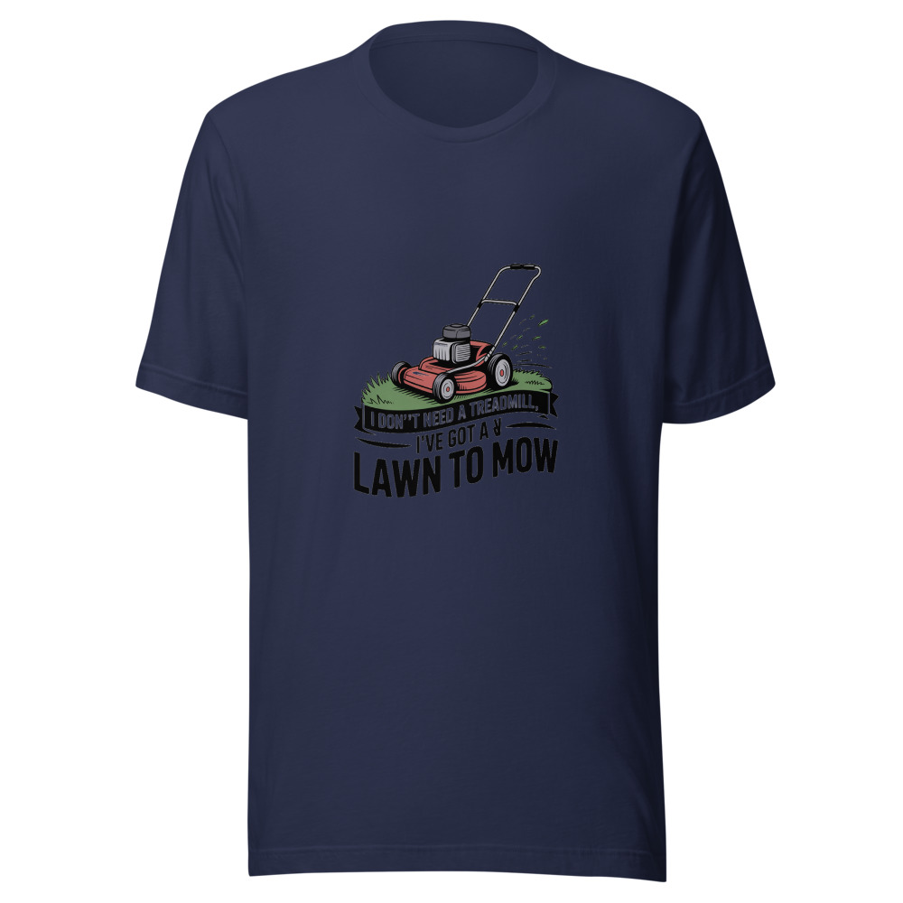 I don't need a treadmill, I've got a lawn to mow - tshirt