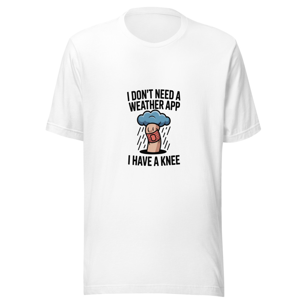 I Don't Need a Weather App, I Have a Knee - tshirt
