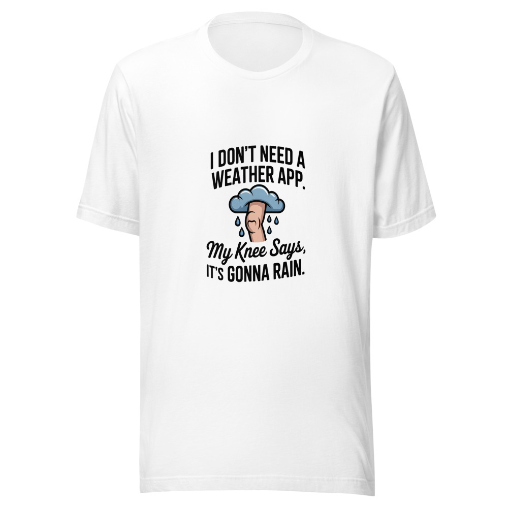 I Don't Need a Weather App. My Knee Says It's Gonna Rain. - tshirt