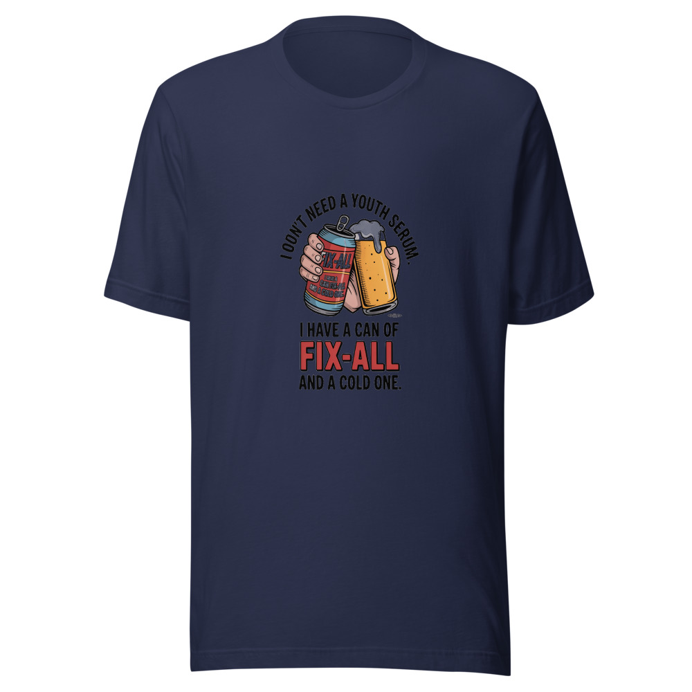 I Don't Need a Youth Serum. I Have a Can of Fix-All and a Cold One. - tshirt