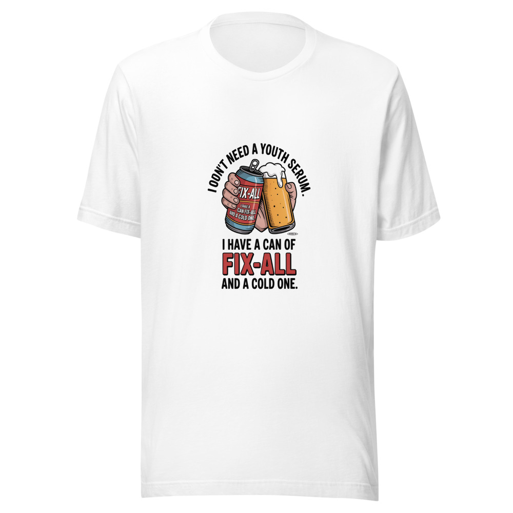 I Don't Need a Youth Serum. I Have a Can of Fix-All and a Cold One. - tshirt