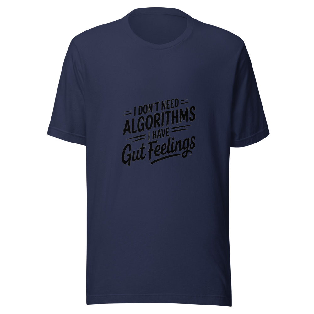 I DON'T NEED ALGORITHMS, I HAVE GUT FEELINGS - tshirt