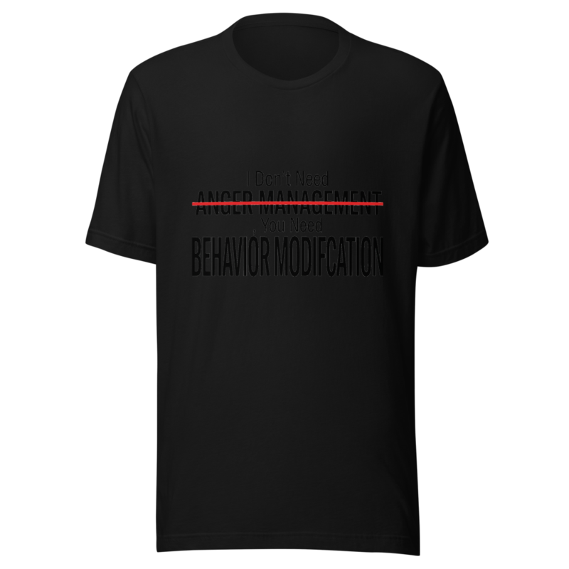 I Don't Need Anger Management, You Need Behavior Modification - tshirt