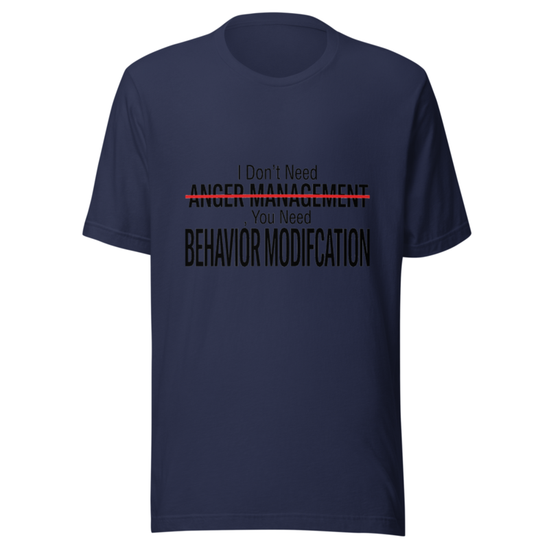 I Don't Need Anger Management, You Need Behavior Modification - tshirt