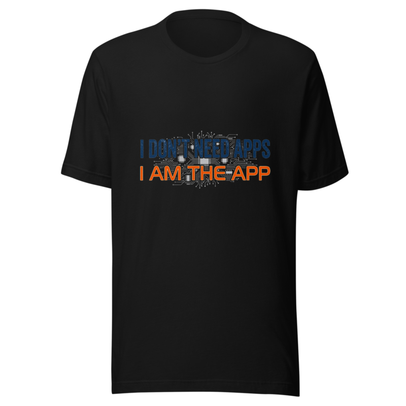 I Don't Need Apps, I Am the App - tshirt