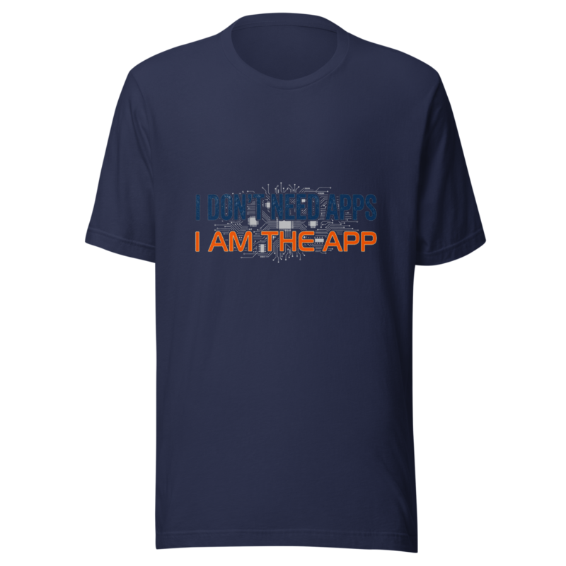 I Don't Need Apps, I Am the App - tshirt