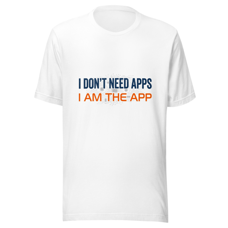 I Don't Need Apps, I Am the App - tshirt