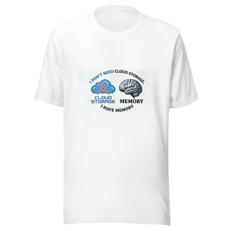 I Don't Need Cloud Storage, I Have Memory - tshirt