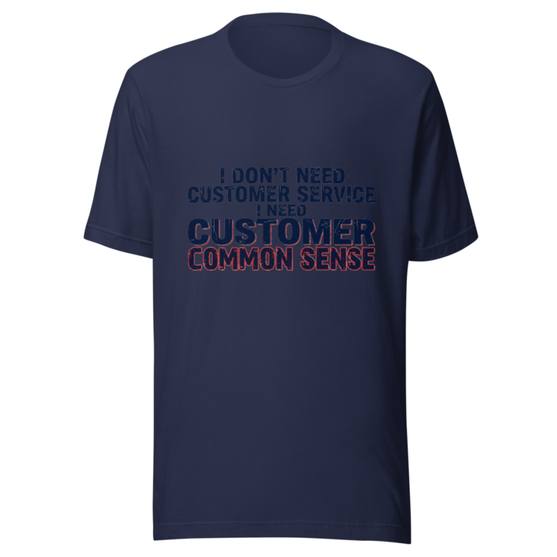 I Don't Need Customer Service, I Need Customer Common Sense - tshirt