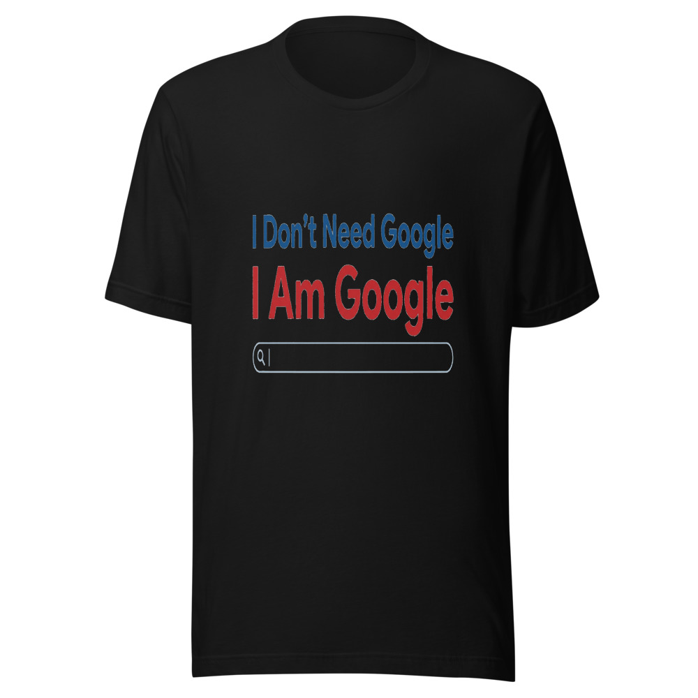 I Don't Need Google, I Am Google - tshirt