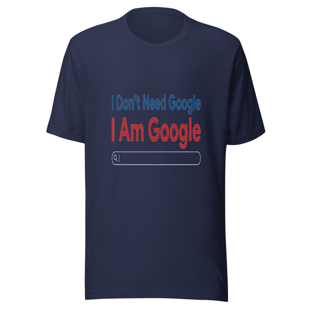 I Don't Need Google, I Am Google - tshirt