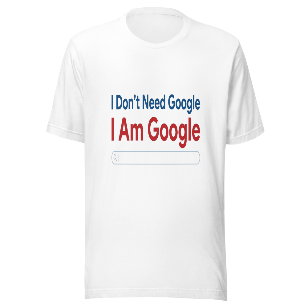 I Don't Need Google, I Am Google - tshirt