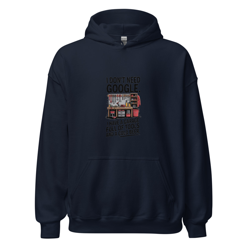 I don't need Google. I have a garage full of tools and a cold beer. - hoodie