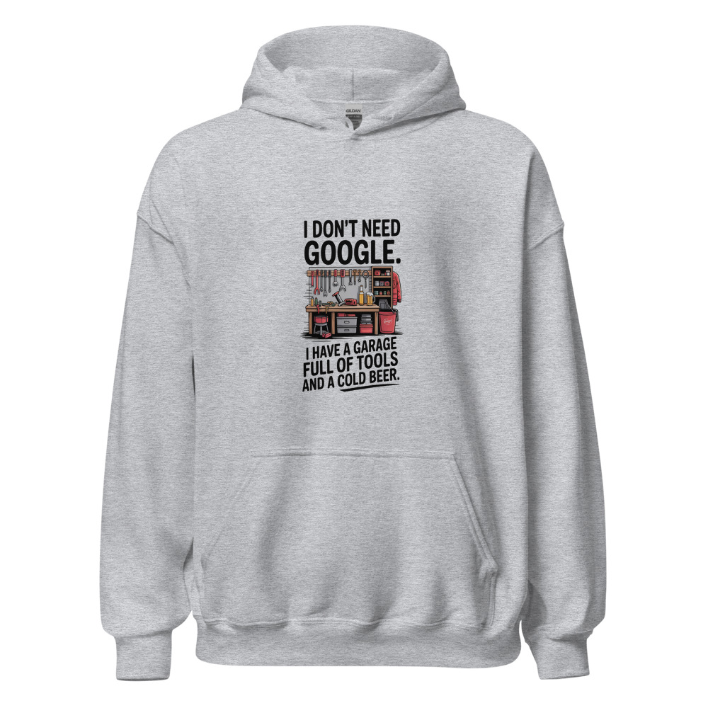 I don't need Google. I have a garage full of tools and a cold beer. - hoodie