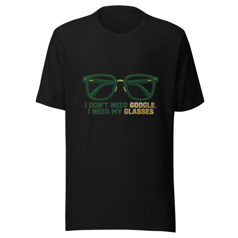 I Don't Need Google, I Need My Glasses - tshirt