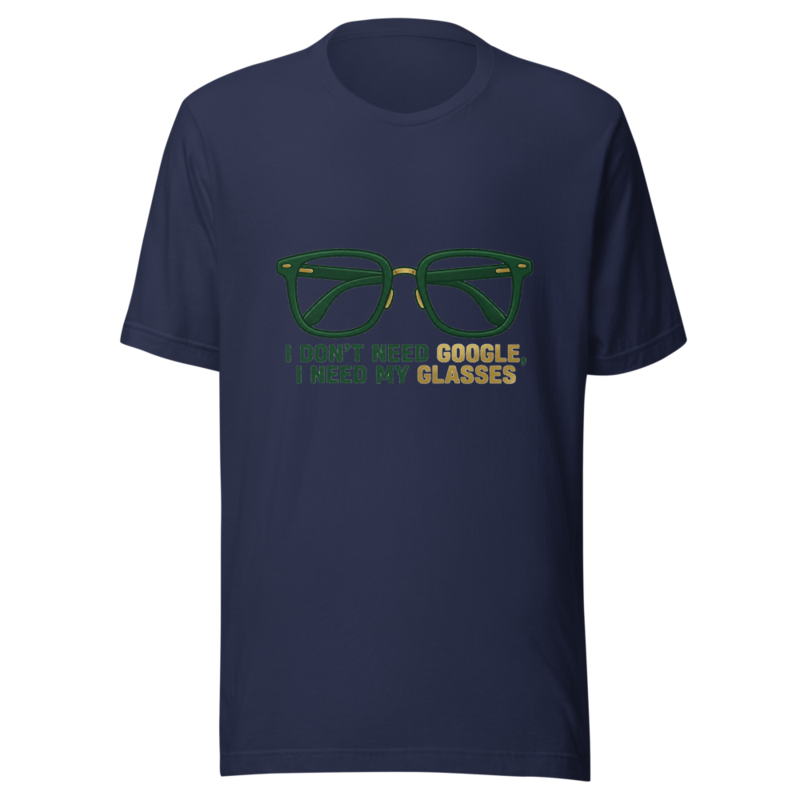 I Don't Need Google, I Need My Glasses - tshirt