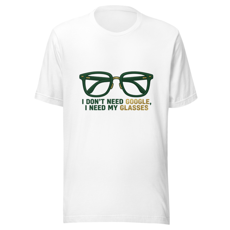 I Don't Need Google, I Need My Glasses - tshirt