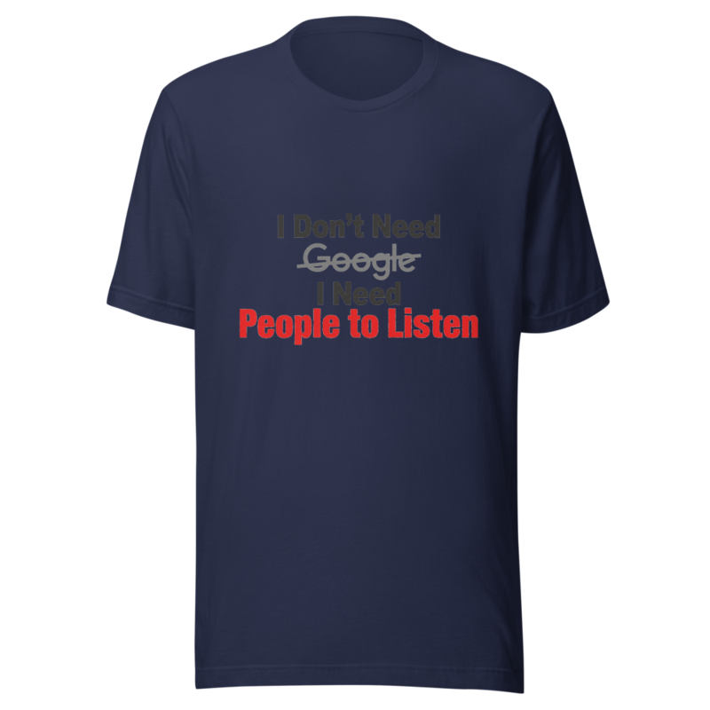 I Don't Need Google, I Need People to Listen - tshirt