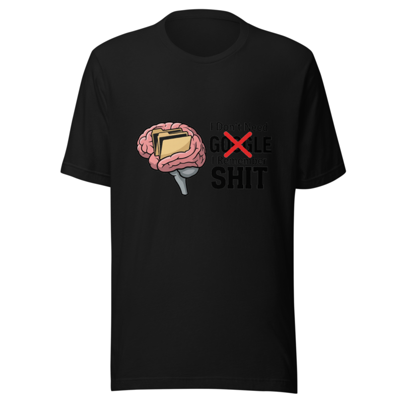 I Don't Need Google, I Remember Shit - tshirt