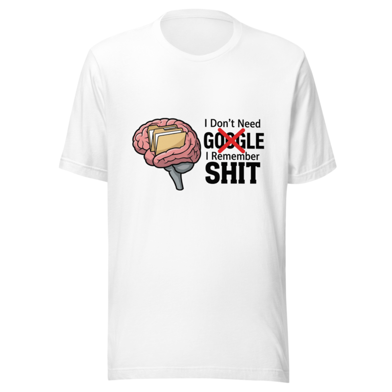 I Don't Need Google, I Remember Shit - tshirt