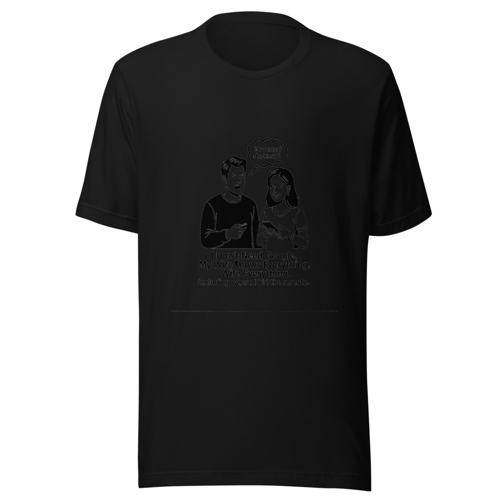 I Don't Need Google. My Wife Knows Everything. Including Where I Hid the Remote. - tshirt