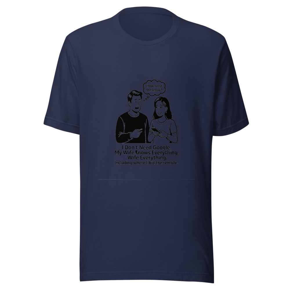 I Don't Need Google. My Wife Knows Everything. Including Where I Hid the Remote. - tshirt