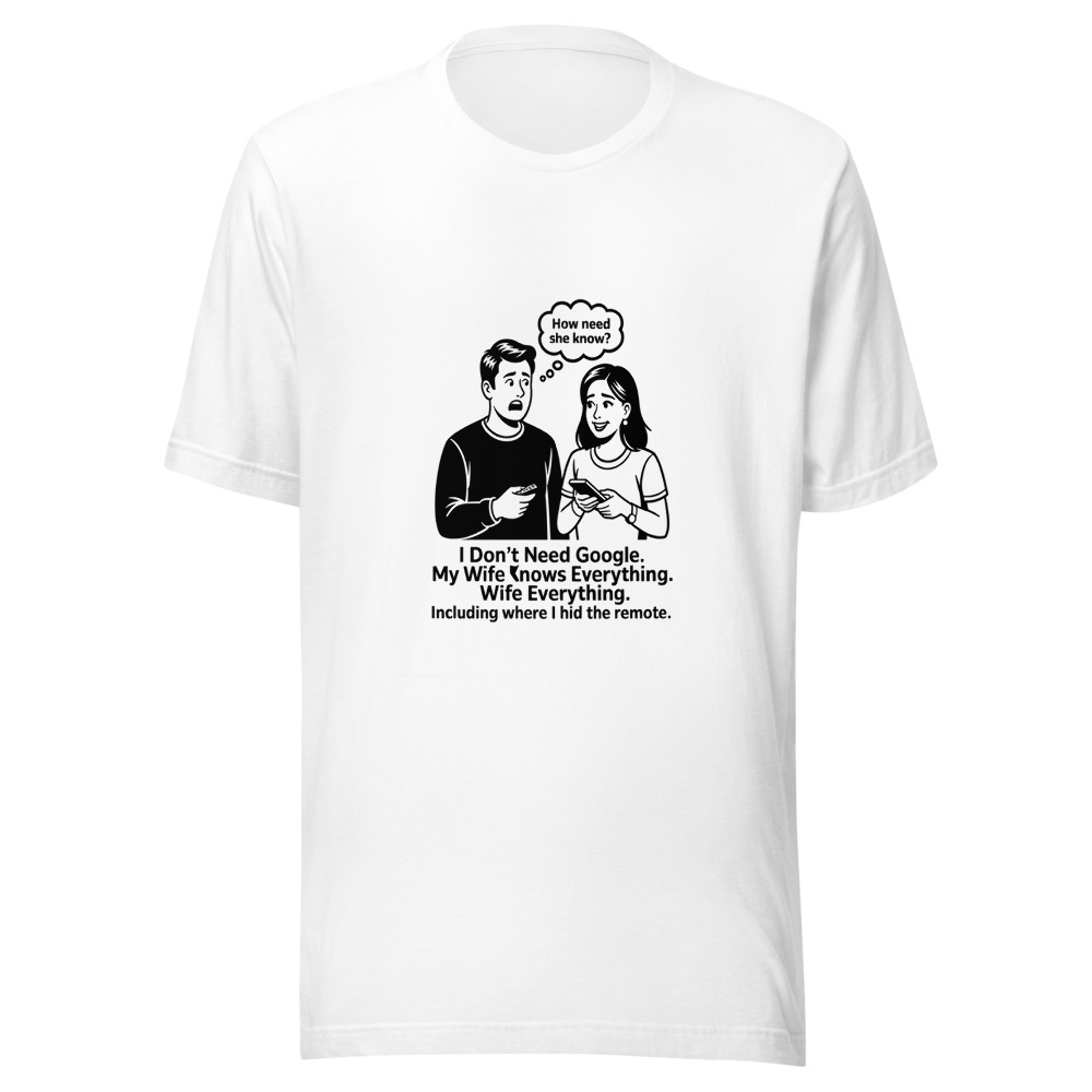 I Don't Need Google. My Wife Knows Everything. Including Where I Hid the Remote. - tshirt