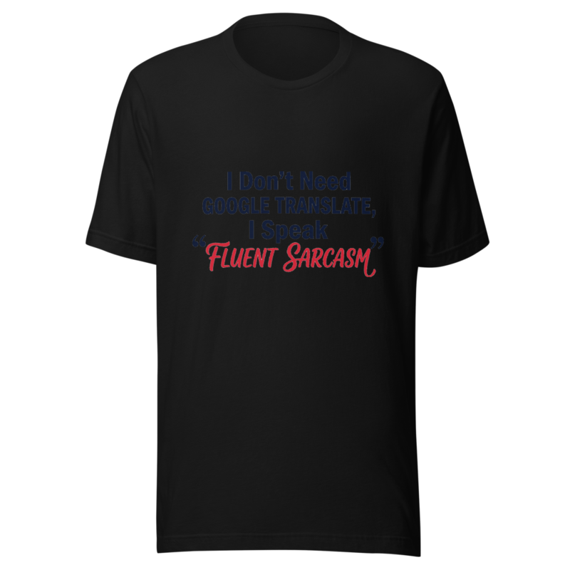 I Don't Need Google Translate, I Speak Fluent Sarcasm - tshirt