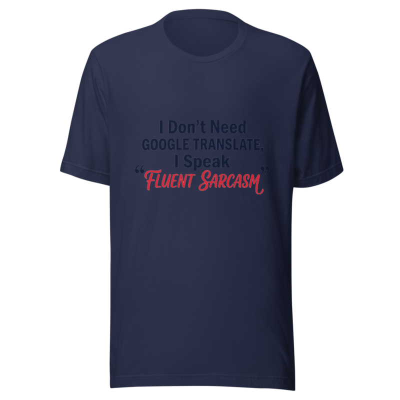 I Don't Need Google Translate, I Speak Fluent Sarcasm - tshirt