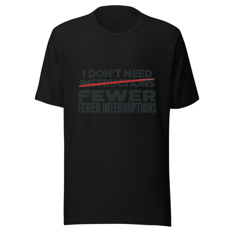 I Don't Need Instructions, I Need Fewer Interruptions - tshirt