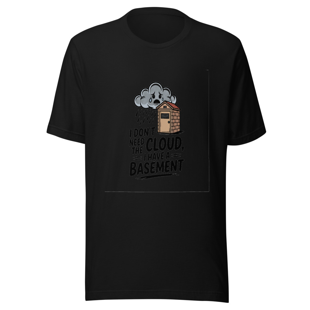 I Don't Need the Cloud, I Have a Basement - tshirt